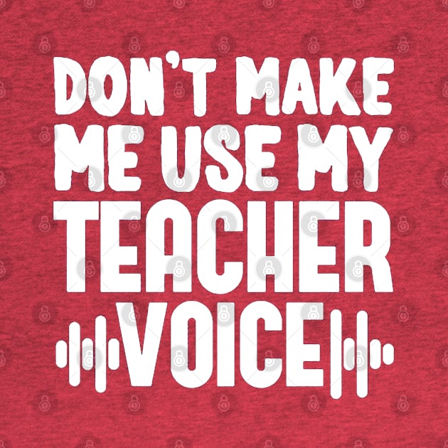 Don't Make Me Use My Teacher Voice by mariebellamanda